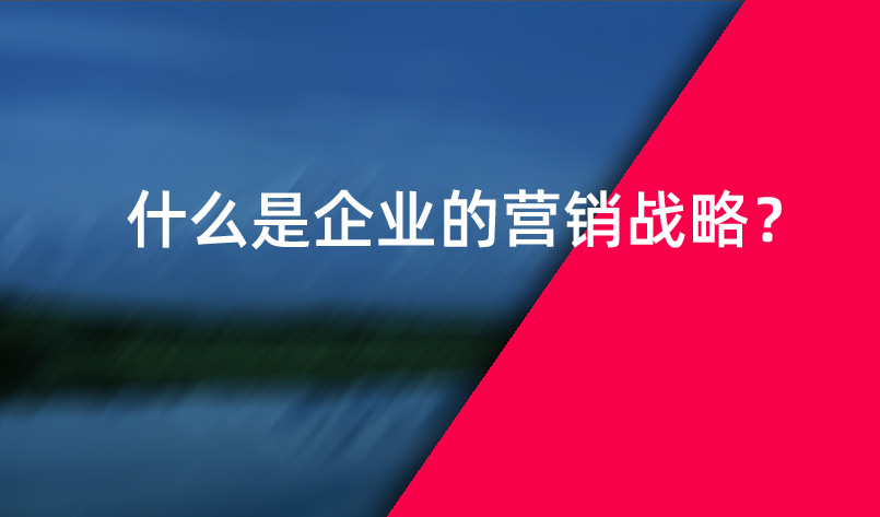 什么是企業(yè)的營銷戰(zhàn)略？