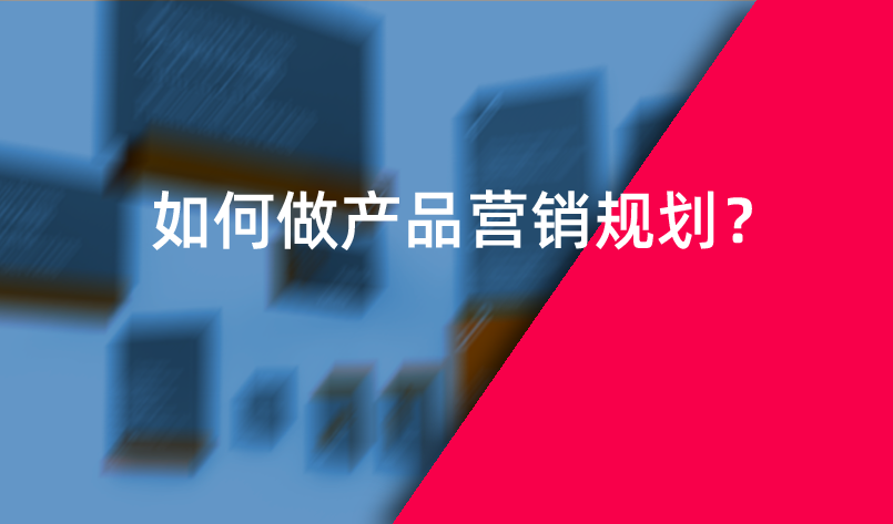 如何做產(chǎn)品營銷規(guī)劃？