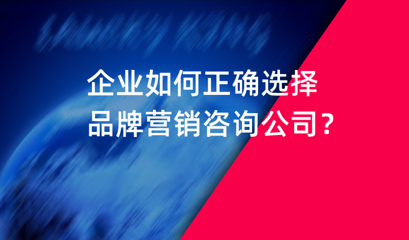 企業(yè)如何正確選擇品牌營銷咨詢公司？