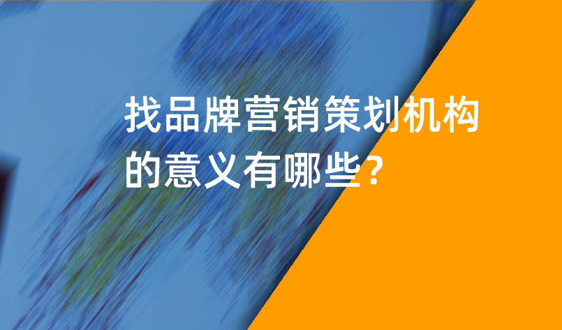 品牌營銷策劃機構(gòu)的意義有哪些？