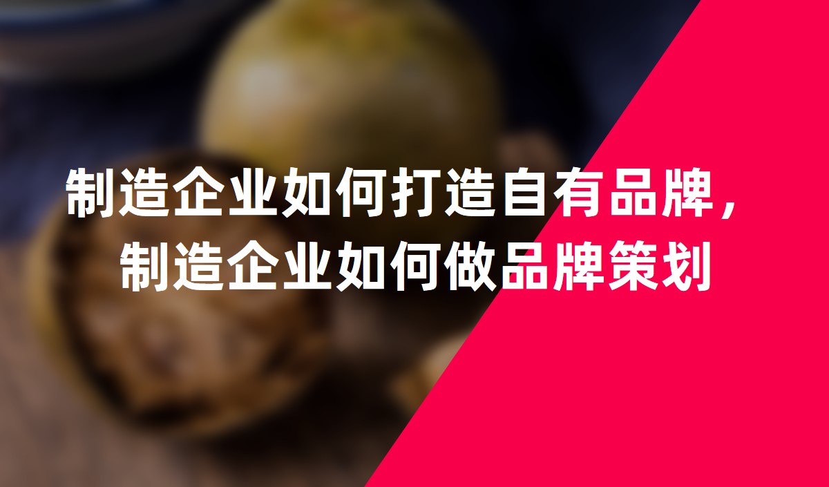 制造企業(yè)如何打造自有品牌，制造企業(yè)如何做品牌策劃
