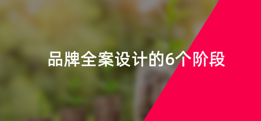 品牌全案設(shè)計(jì)的6個(gè)階段