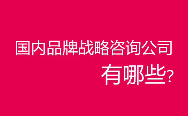 國內(nèi)品牌戰(zhàn)略咨詢公司有哪些？