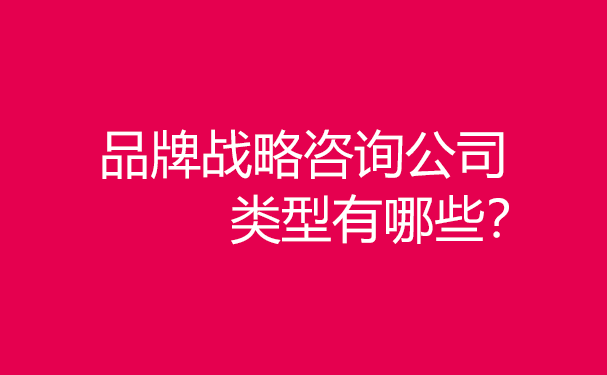 品牌戰(zhàn)略咨詢公司類型有哪些？