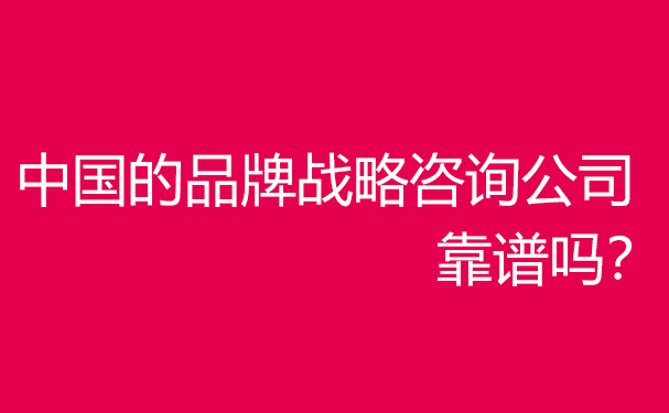 中國企業(yè)品牌戰(zhàn)略咨詢服務(wù)機(jī)構(gòu)哪家好？靠譜嗎？