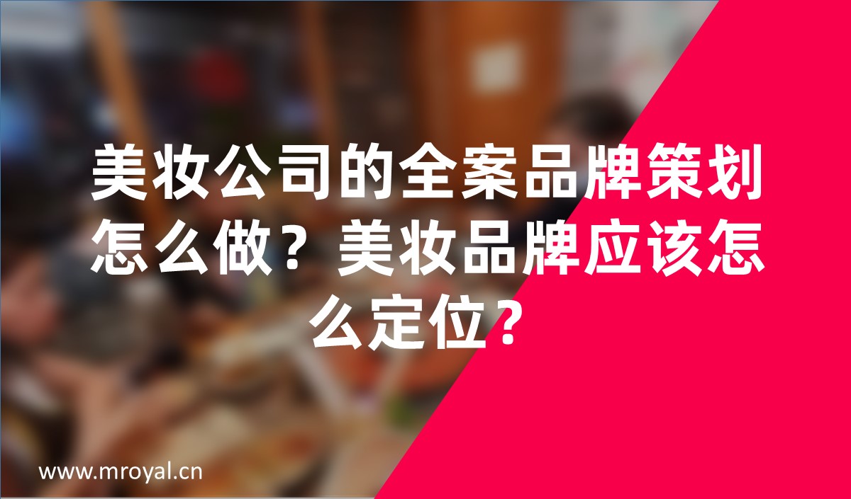 美妝公司的全案品牌策劃怎么做？美妝品牌應(yīng)該怎么定位？