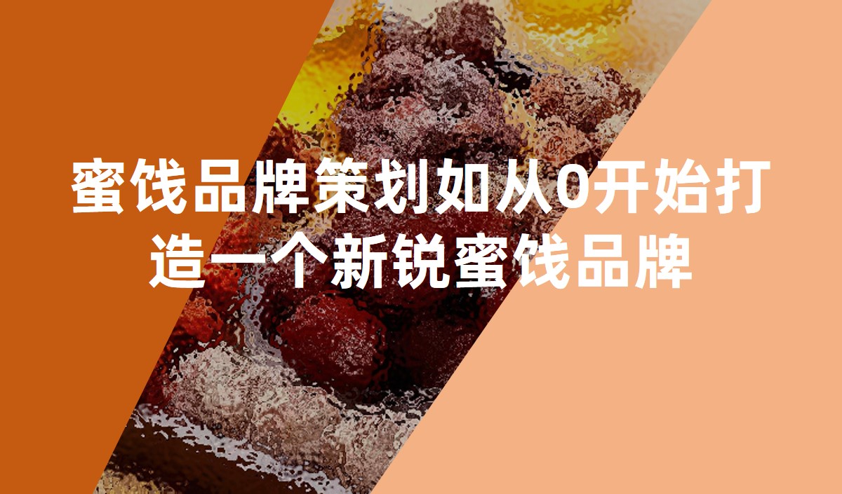 蜜餞品牌策劃如從0開(kāi)始打造一個(gè)新銳蜜餞品牌