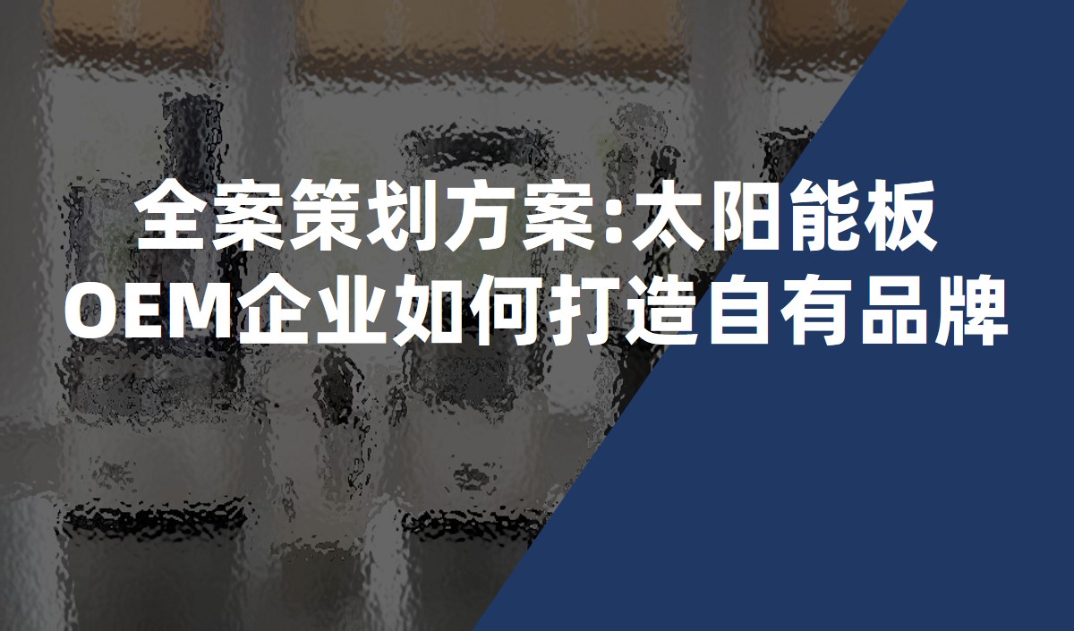 全案策劃方案:太陽(yáng)能板OEM企業(yè)如何打造自有品牌