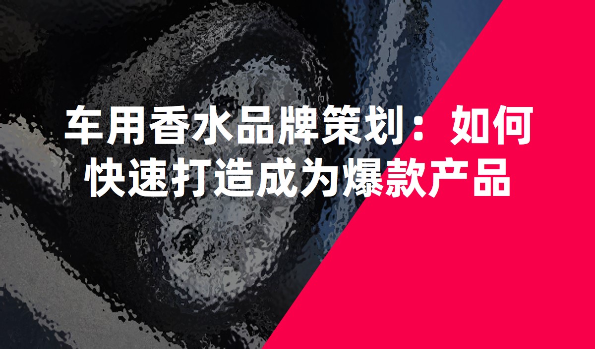 車(chē)用香水品牌策劃：如何快速打造成為爆款產(chǎn)品
