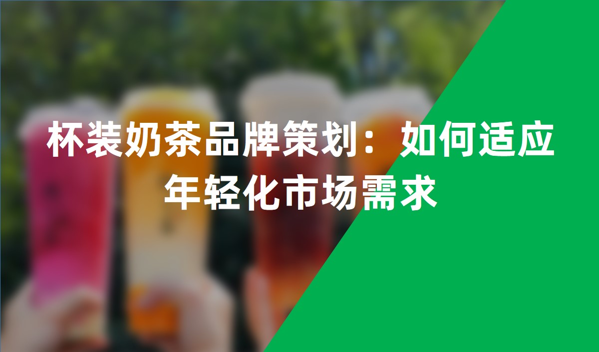 杯裝奶茶品牌策劃：如何適應(yīng)年輕化市場(chǎng)需求